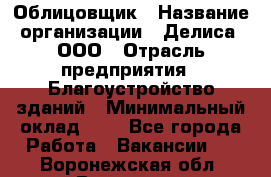 Облицовщик › Название организации ­ Делиса, ООО › Отрасль предприятия ­ Благоустройство зданий › Минимальный оклад ­ 1 - Все города Работа » Вакансии   . Воронежская обл.,Воронеж г.